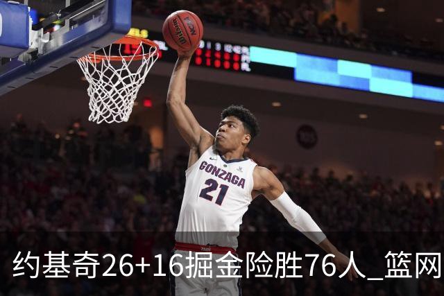 约基奇26+16掘金险胜76人 篮网险胜火箭止连败