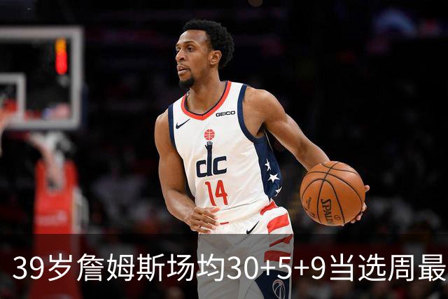 39岁詹姆斯场均30+5+9当选周最佳 史上第二老